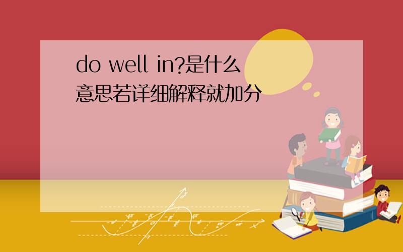 do well in?是什么意思若详细解释就加分