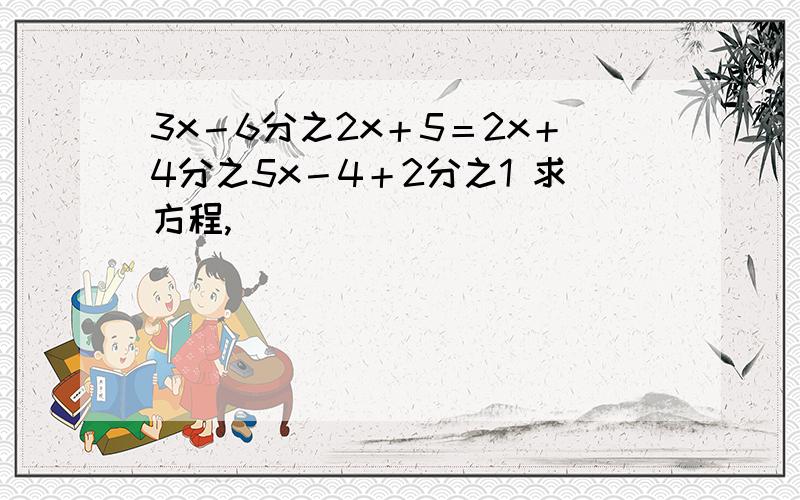 3x－6分之2x＋5＝2x＋4分之5x－4＋2分之1 求方程,