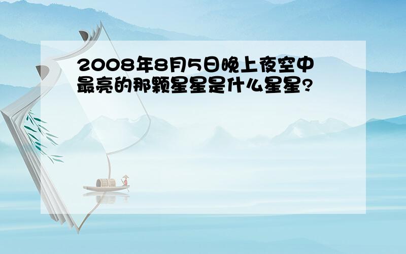 2008年8月5日晚上夜空中最亮的那颗星星是什么星星?