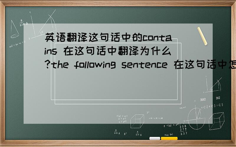 英语翻译这句话中的contains 在这句话中翻译为什么?the following sentence 在这句话中怎么翻译?