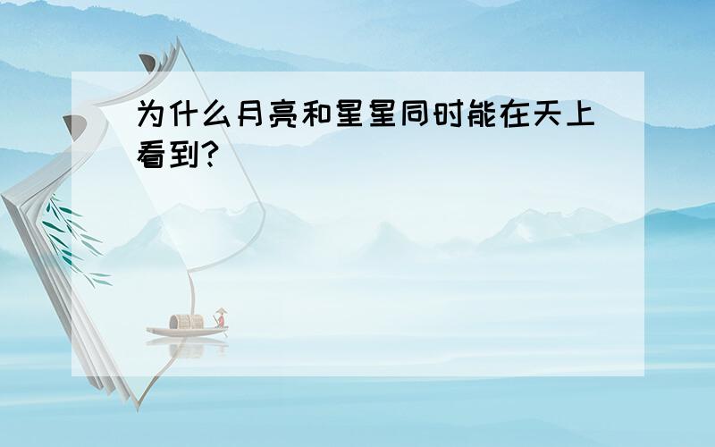 为什么月亮和星星同时能在天上看到?