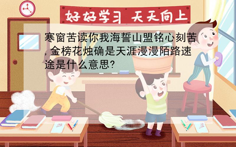 寒窗苦读你我海誓山盟铭心刻苦,金榜花烛确是天涯漫漫陌路速途是什么意思?