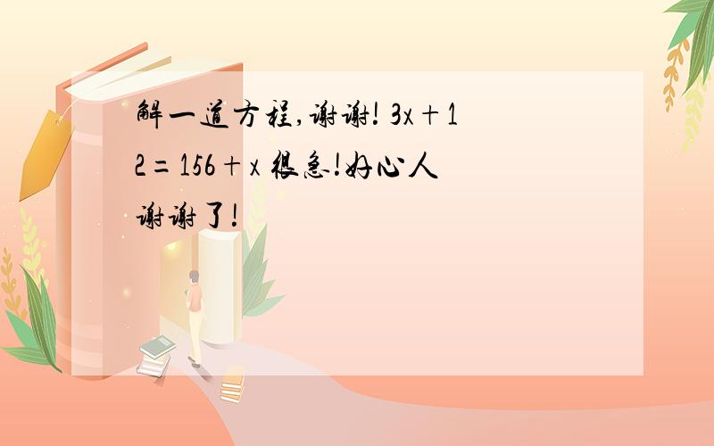 解一道方程,谢谢! 3x+12=156+x 很急!好心人谢谢了!