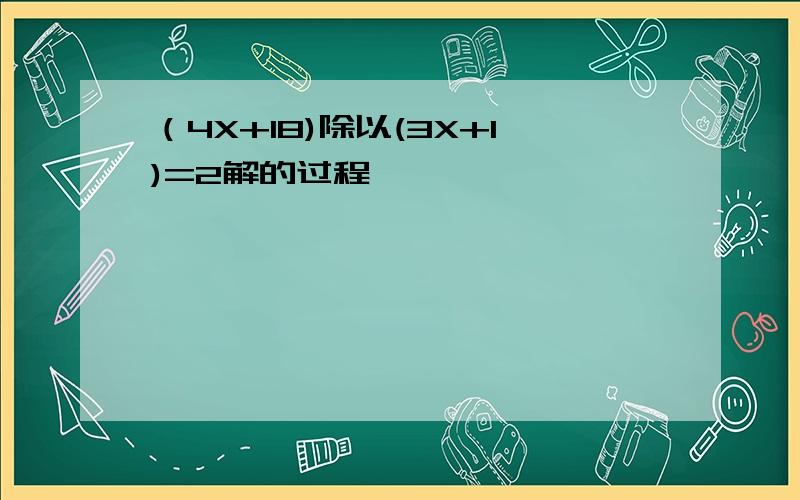 （4X+18)除以(3X+1)=2解的过程