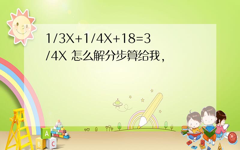 1/3X+1/4X+18=3/4X 怎么解分步算给我,