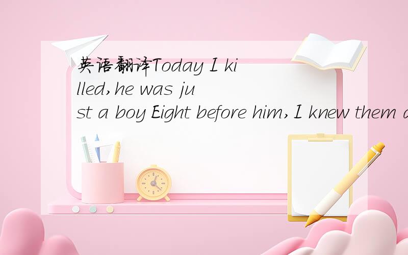 英语翻译Today I killed,he was just a boy Eight before him,I knew them all In the fields a dying oath:I´d kill them all to save my own Cut me free,Bleed with me,Oh no One by one,We will fall,down down Pull the plug,End the pain,Run´n f