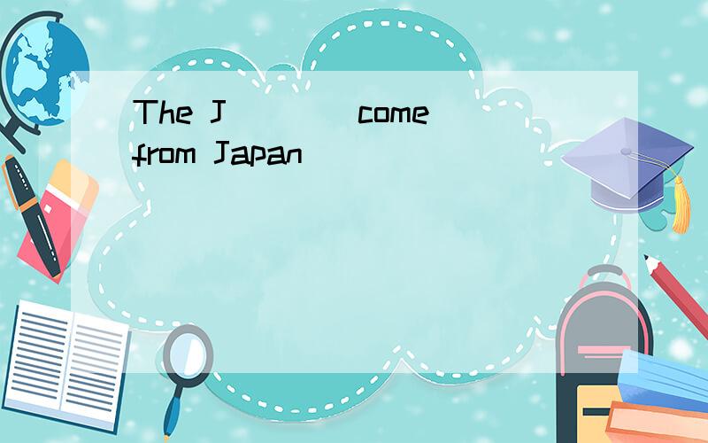 The J____come from Japan