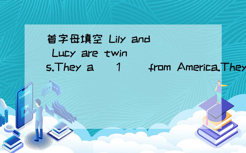 首字母填空 Lily and Lucy are twins.They a__1__ from America.They c__2__ to China with their首字母填空Lily and Lucy are twins.They a__1__ from America.They c__2__ to China with their parents in 2004.Now their parents work in China.Their moth