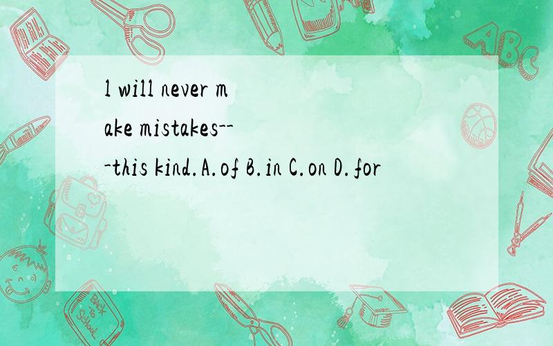 l will never make mistakes---this kind.A.of B.in C.on D.for