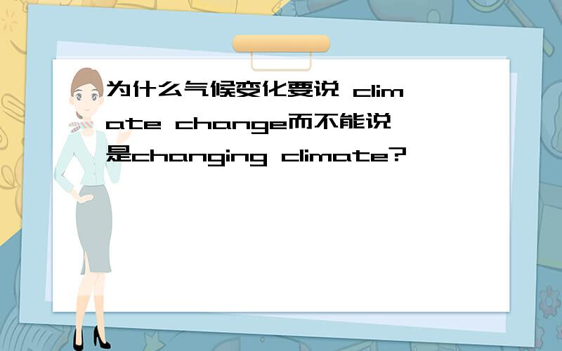 为什么气候变化要说 climate change而不能说是changing climate?