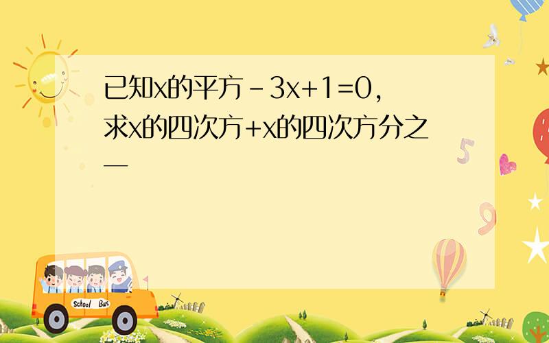 已知x的平方-3x+1=0,求x的四次方+x的四次方分之一