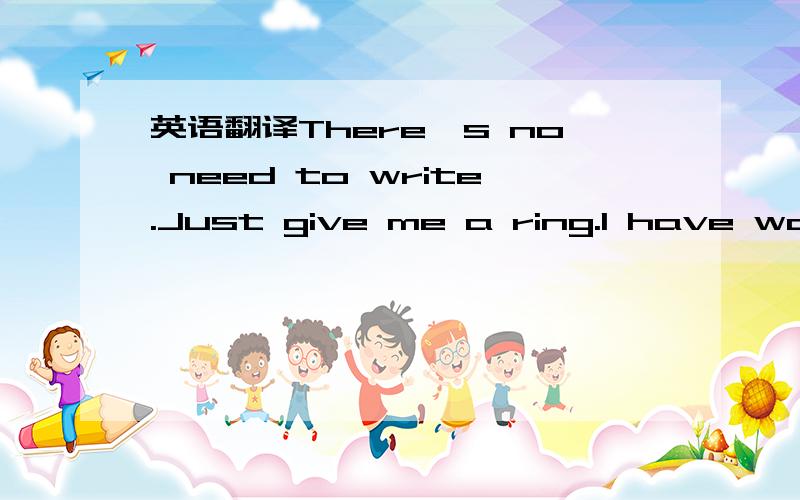 英语翻译There's no need to write.Just give me a ring.I have waited long enough!