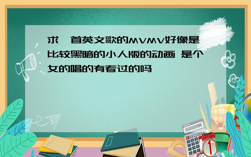 求一首英文歌的MVMV好像是比较黑暗的小人版的动画 是个女的唱的有看过的吗