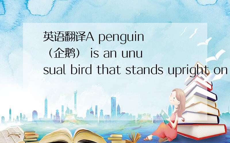 英语翻译A penguin （企鹅） is an unusual bird that stands upright on short legs and walks with an amusing,clumsy waddle.Penguins live in the southern half of the world.Several kinds live on the frozen ice of the Antarctic.Others are located f