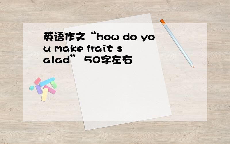 英语作文“how do you make frait salad” 50字左右