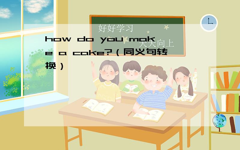 how do you make a cake?（同义句转换）