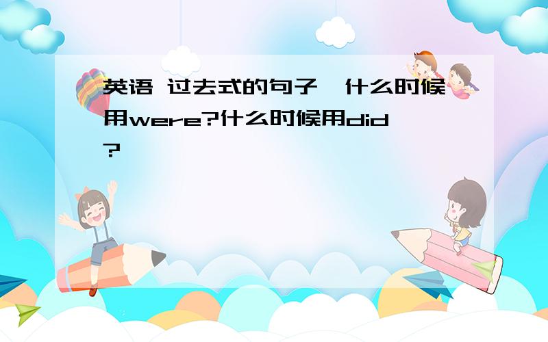 英语 过去式的句子,什么时候用were?什么时候用did?