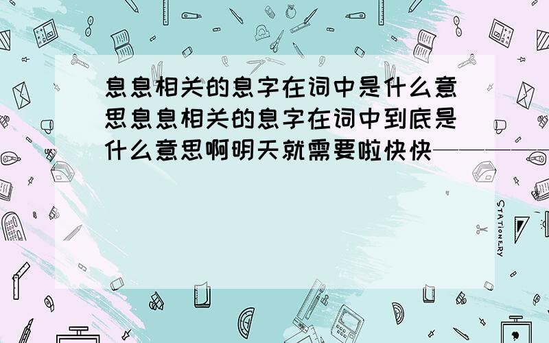 息息相关的息字在词中是什么意思息息相关的息字在词中到底是什么意思啊明天就需要啦快快——————