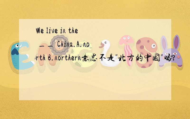 We live in the __ China.A.north B.northern意思不是