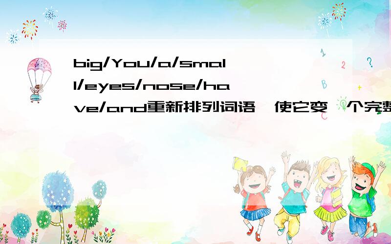 big/You/a/small/eyes/nose/have/and重新排列词语,使它变一个完整的句子：