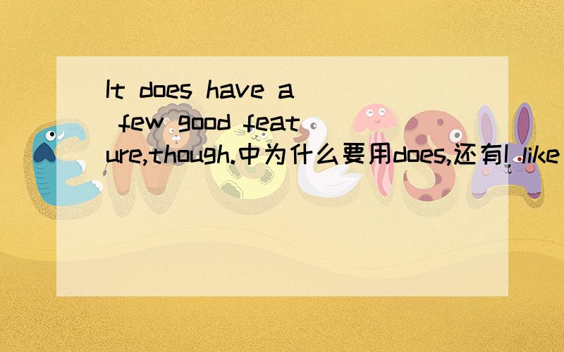 It does have a few good feature,though.中为什么要用does,还有I like music that I can dance to中为什么要加to,