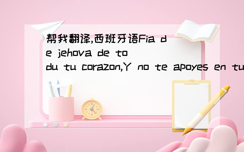 帮我翻译,西班牙语Fia de jehova de todu tu corazon,Y no te apoyes en tu propia prudencia