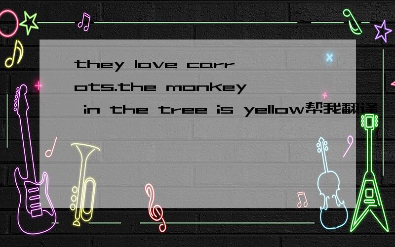 they love carrots.the monkey in the tree is yellow帮我翻译