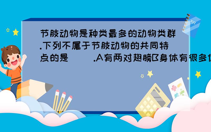 节肢动物是种类最多的动物类群.下列不属于节肢动物的共同特点的是（ ）.A有两对翅膀B身体有很多体节C有外骨骼D足和触角分节