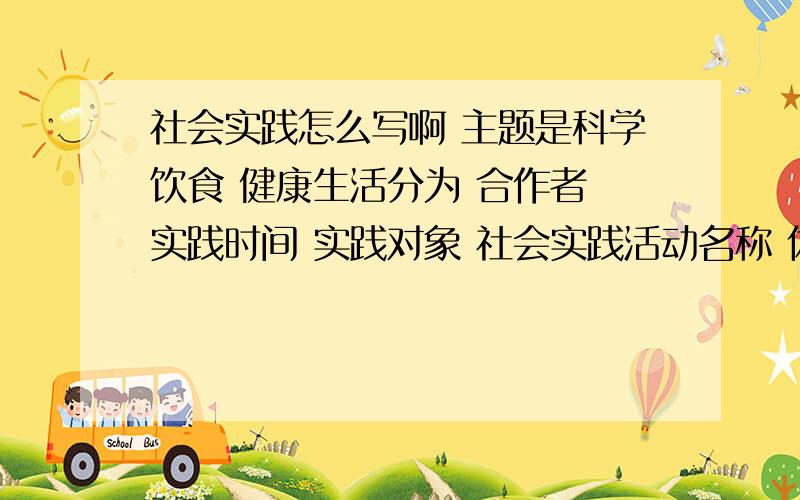 社会实践怎么写啊 主题是科学饮食 健康生活分为 合作者 实践时间 实践对象 社会实践活动名称 体验与感悟