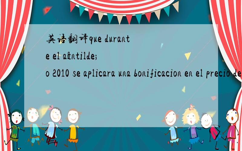 英语翻译que durante el año 2010 se aplicara una bonificacion en el precio del alquiler establecido en contrato quedando establecido con efectos 1 de febrero de 2010 hasta 31 de diciembre de 2010 en cuatrocientos setenta y cinco euros mensu