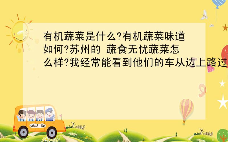 有机蔬菜是什么?有机蔬菜味道如何?苏州的 蔬食无忧蔬菜怎么样?我经常能看到他们的车从边上路过,应该是配送有机蔬菜的