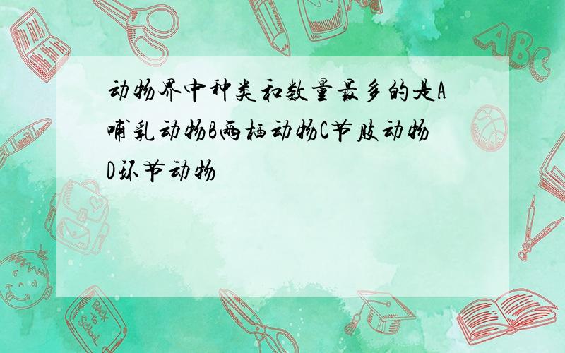 动物界中种类和数量最多的是A哺乳动物B两栖动物C节肢动物D环节动物