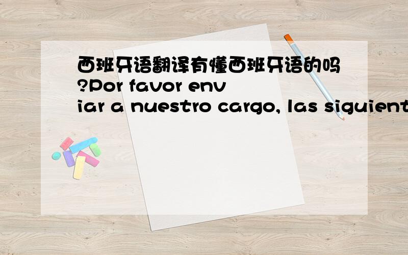 西班牙语翻译有懂西班牙语的吗?Por favor enviar a nuestro cargo, las siguientes muestras: