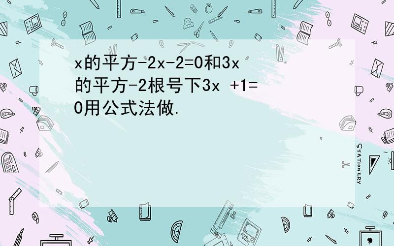 x的平方-2x-2=0和3x的平方-2根号下3x +1=0用公式法做.