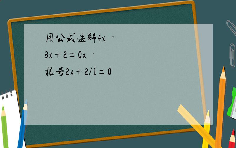 用公式法解4x²-3x+2=0x²-根号2x+2/1=0