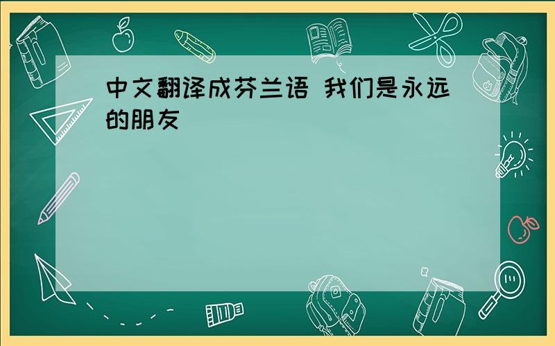 中文翻译成芬兰语 我们是永远的朋友