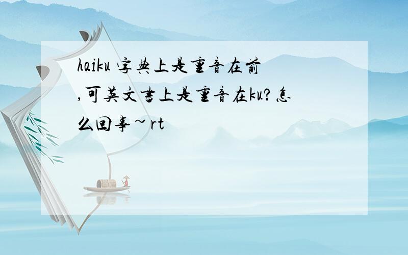 haiku 字典上是重音在前,可英文书上是重音在ku?怎么回事~rt