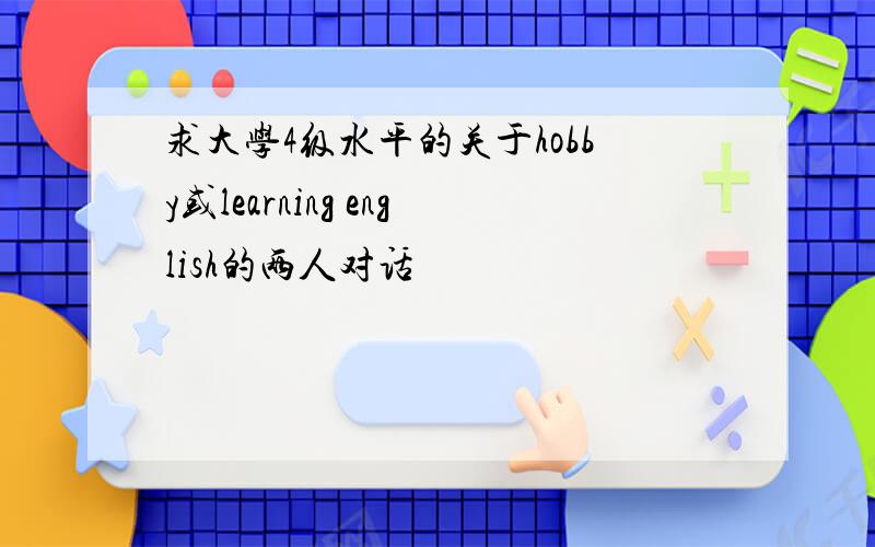 求大学4级水平的关于hobby或learning english的两人对话