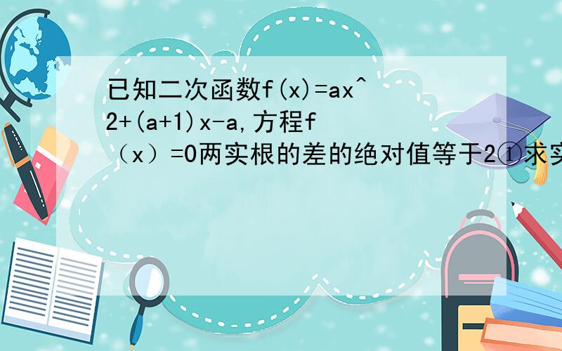 已知二次函数f(x)=ax^2+(a+1)x-a,方程f（x）=0两实根的差的绝对值等于2①求实数a的值②是否存在实数p、q,使得函数F（x）=pf[f（x）]+q f（x）,在区间（负无穷,-3）内是增函数,在区间（-3,0）内是减