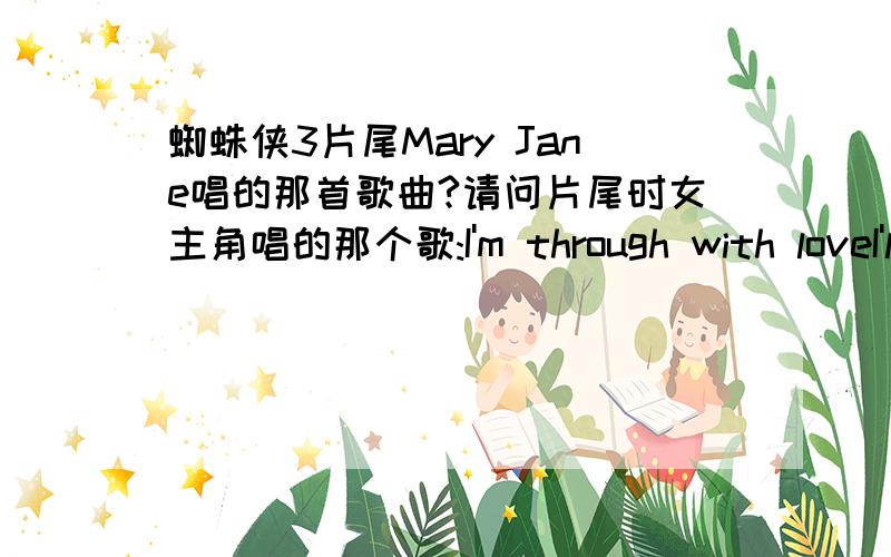 蜘蛛侠3片尾Mary Jane唱的那首歌曲?请问片尾时女主角唱的那个歌:I'm through with loveI'll never fall againsaid adieu to love...这个歌的原唱是谁啊?歌曲名字是什么啊?Signal Fire - Snow patrol 这首歌我听了,不