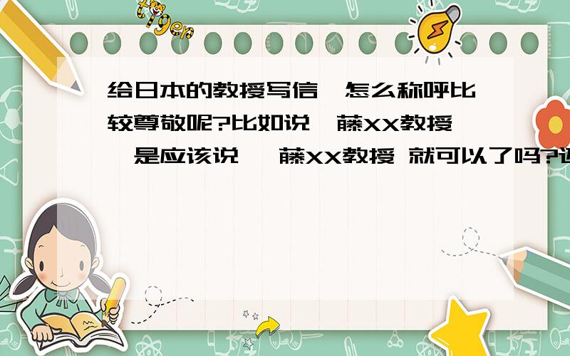 给日本的教授写信,怎么称呼比较尊敬呢?比如说佐藤XX教授,是应该说 佐藤XX教授 就可以了吗?还是要说佐藤XX教授样或者佐藤XX教授殿呢?还是不说教授说佐藤XX样/佐藤XX殿?