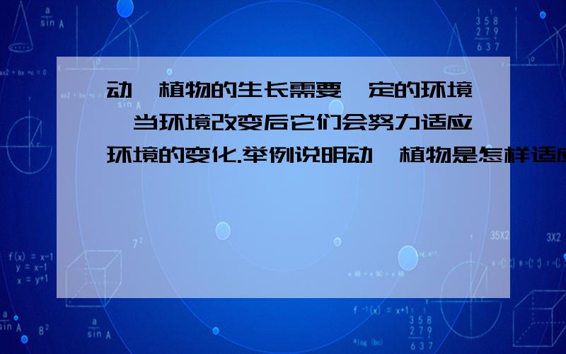 动、植物的生长需要一定的环境,当环境改变后它们会努力适应环境的变化.举例说明动、植物是怎样适应环境