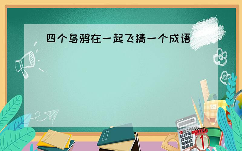 四个乌鸦在一起飞猜一个成语