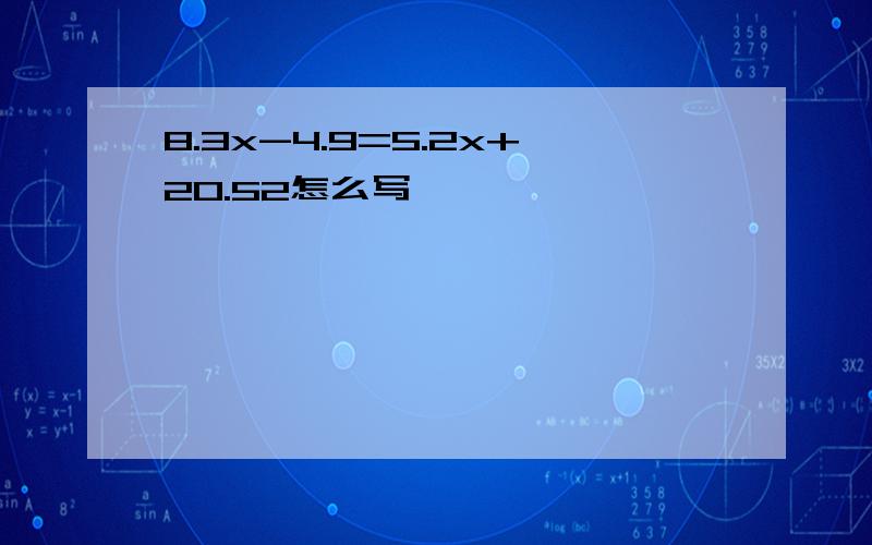 8.3x-4.9=5.2x+20.52怎么写