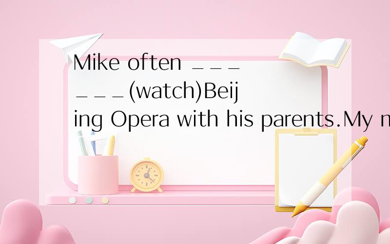 Mike often ______(watch)Beijing Opera with his parents.My mother often ______(go)to a movie on weekends.He wants ______(buy)a red T-shirt for himself.