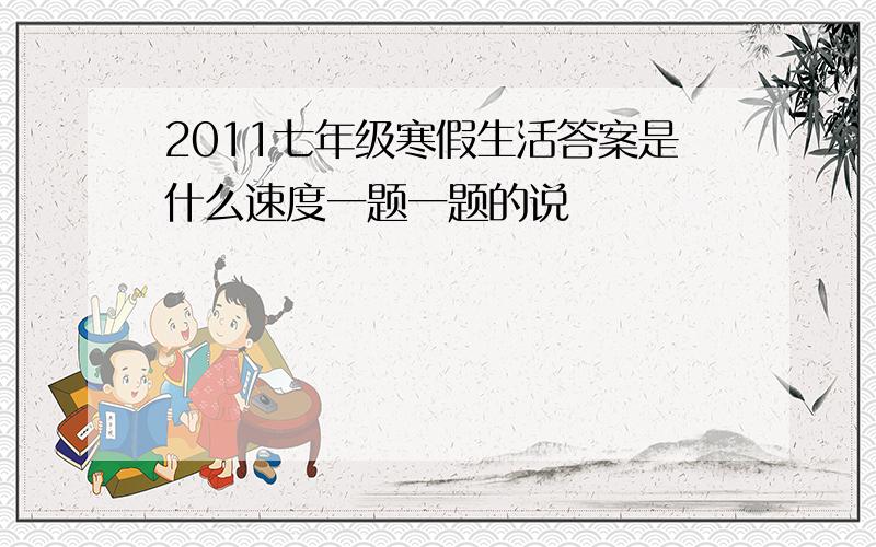 2011七年级寒假生活答案是什么速度一题一题的说