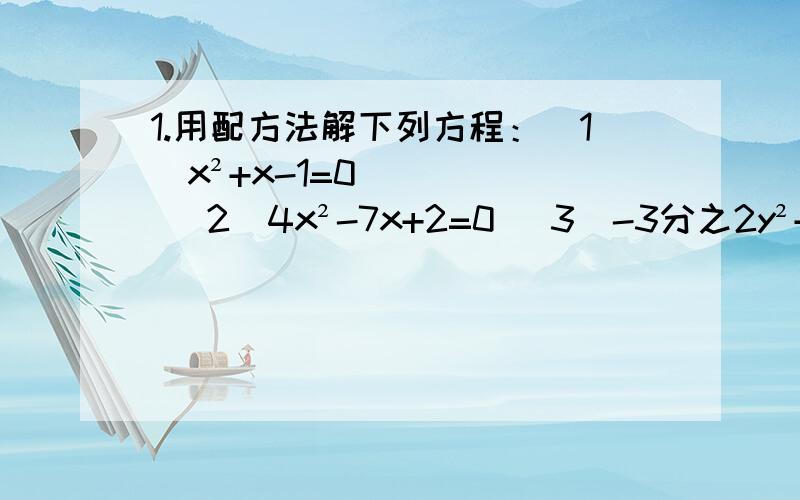 1.用配方法解下列方程：（1）x²+x-1=0 (2)4x²-7x+2=0 (3)-3分之2y²+3分之1y+2=0