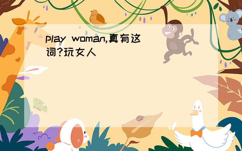 play woman,真有这词?玩女人