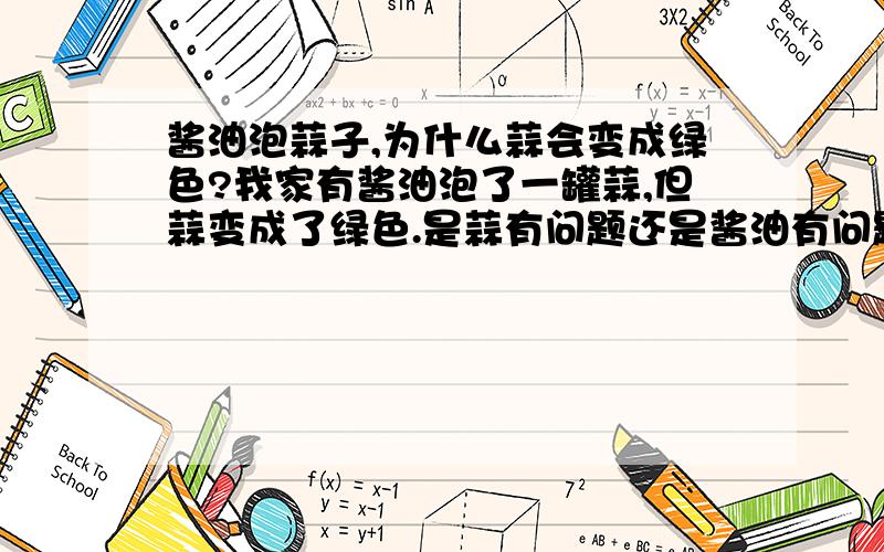 酱油泡蒜子,为什么蒜会变成绿色?我家有酱油泡了一罐蒜,但蒜变成了绿色.是蒜有问题还是酱油有问题呢?能吃吗?会不会有毒?