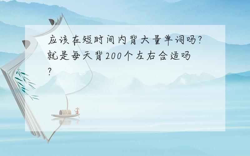 应该在短时间内背大量单词吗?就是每天背200个左右合适吗?